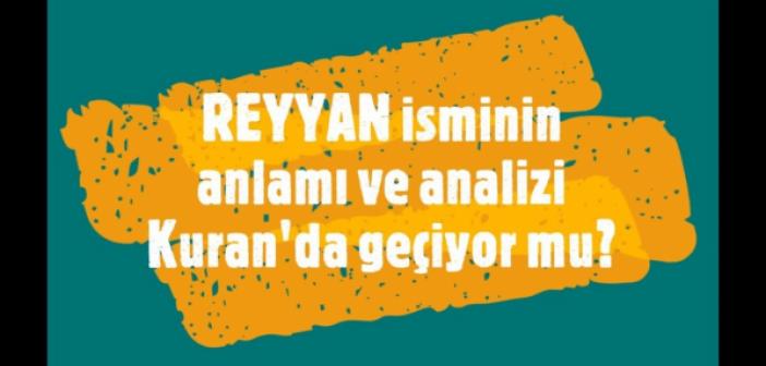 Reyyan ne demek? Reyyan isminin anlamı nedir? Reyyan ismi Kuran'da geçiyor mu?