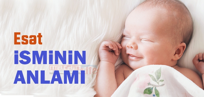 Esat isminin anlamı nedir? Esat ismi ne demek? Kuran'da geçiyor mu?