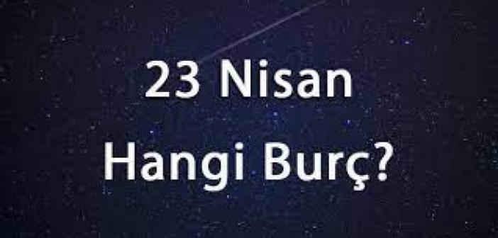23 Nisan Hangi Burç? 23 Nisan Burcu Özellikleri Nelerdir? 23 Nisan Burcu Kadını ve Erkeği
