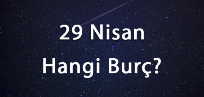 29 Nisan Hangi Burç? 29 Nisan Buru Özellikleri Nelerdir? 29 Nisan Burcu Erkeği, Kadını