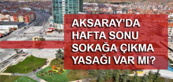 Aksaray'da Hafta Sonu Sokağa Çıkma Yasağı Var Mı? Yasak Kalktı mı? Aksaray'da Bu Hafta Sonu Yasak Var mı?