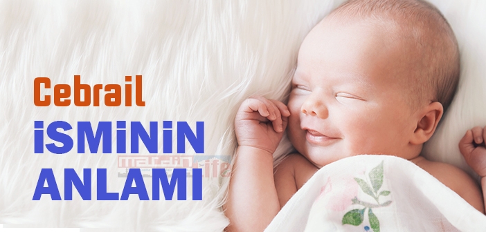 Cebrail isminin anlamı nedir? Cebrail ismi ne demek? Cebrail ismi Kuran'da geçiyor mu?