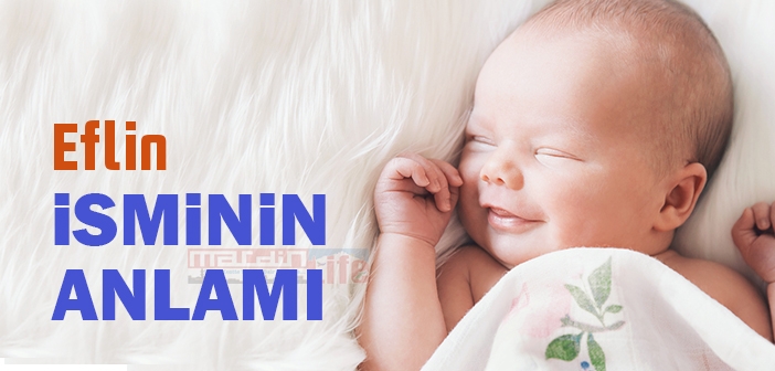 Eflin isminin anlamı nedir? Eflin ne demek? Eflin ismi Kuran'da geçiyor mu?