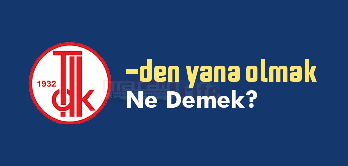 -den yana olmak ne demek? -den yana olmak sözünün anlamı nedir?