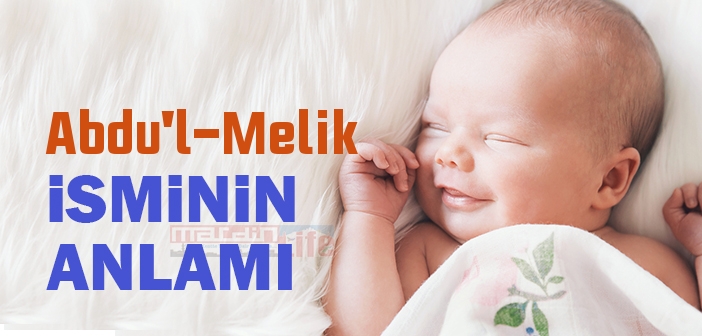 Abdu'l-Melik isminin anlamı nedir? Abdu'l-Melik ne demek?