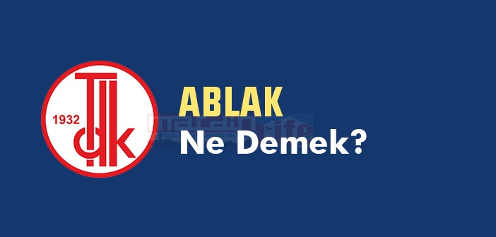 ABLAK ne demek? TDK'ya göre ABLAK kelime anlamı nedir? ABLAK sözlük anlamı