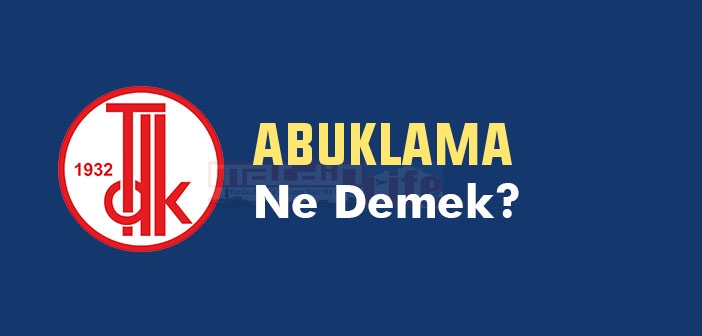 ABUKLAMA ne demek? TDK'ya göre ABUKLAMA kelime anlamı nedir? ABUKLAMA sözlük anlamı