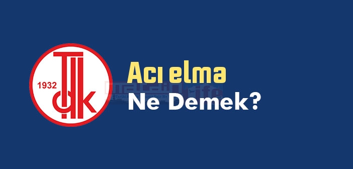 Acı elma ne demek? TDK'ya göre Acı elma sözlük anlamı nedir?