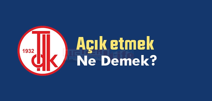 Açık etmek ne demek? Açık etmek sözünün anlamı nedir?