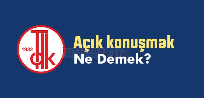 Açık konuşmak ne demek? Açık konuşmak sözünün anlamı nedir?