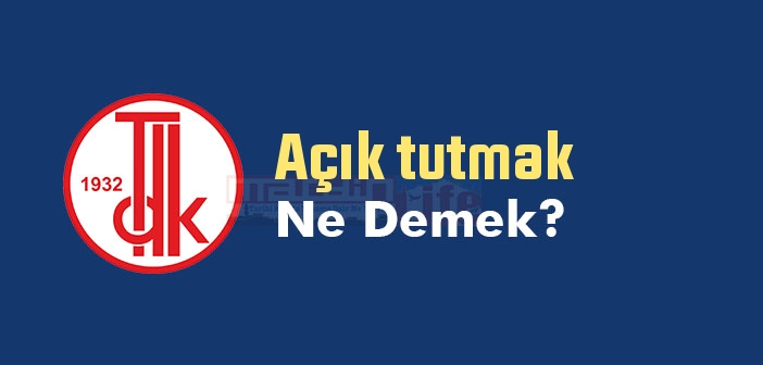 Açık tutmak ne demek? Açık tutmak sözünün anlamı nedir?