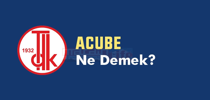 ACUBE ne demek? TDK'ya göre ACUBE kelime anlamı nedir? ACUBE sözlük anlamı