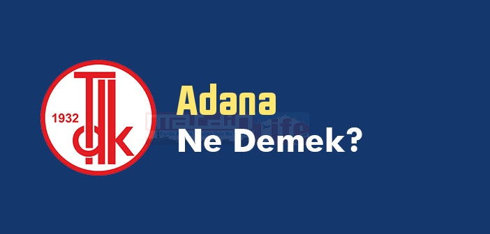 Adana ne demek? TDK'ya göre Adana kelime anlamı nedir? Adana sözlük anlamı? Adana tarihi