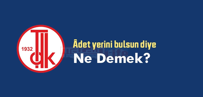 Âdet yerini bulsun diye ne demek? Âdet yerini bulsun diye sözünün anlamı nedir?