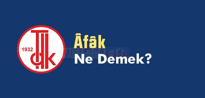 Âfâk ne demek? TDK'ya göre Âfâk kelime anlamı nedir? Âfâk sözlük anlamı