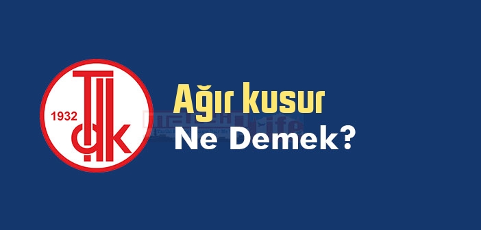 Ağır kusur ne demek? TDK'ya göre Ağır kusur sözlük anlamı nedir?