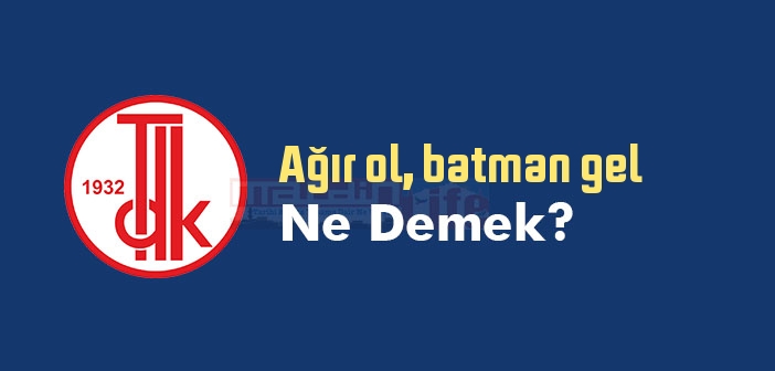 Ağır ol, batman gel ne demek? Ağır ol, batman gel sözünün anlamı nedir?