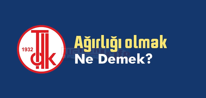 Ağırlığı olmak ne demek? Ağırlığı olmak sözünün anlamı nedir?