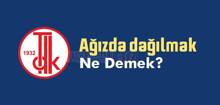 Ağızda dağılmak ne demek? Ağızda dağılmak sözünün anlamı nedir?