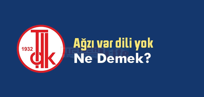 Ağzı var dili yok ne demek? Ağzı var dili yok sözünün anlamı nedir?
