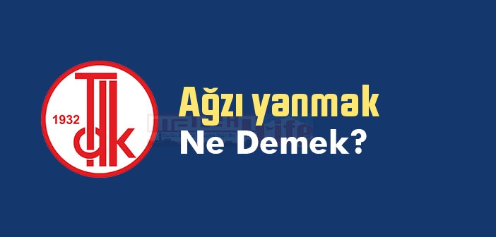 Ağzı yanmak ne demek? Ağzı yanmak sözünün anlamı nedir?