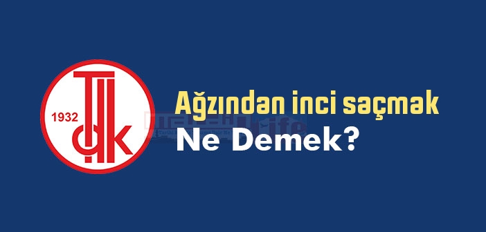 Ağzından inci saçmak ne demek? Ağzından inci saçmak sözünün anlamı nedir?