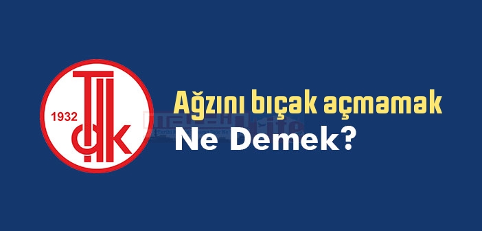 Ağzını bıçak açmamak ne demek? Ağzını bıçak açmamak sözünün anlamı nedir?