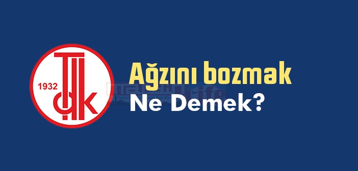 Ağzını bozmak ne demek? Ağzını bozmak sözünün anlamı nedir?