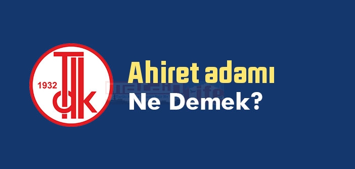 Ahiret adamı ne demek? TDK'ya göre Ahiret adamı sözlük anlamı nedir?