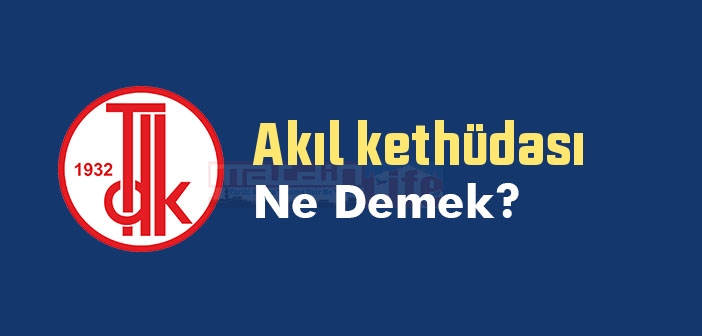 Akıl kethüdası ne demek? TDK'ya göre Akıl kethüdası sözlük anlamı nedir?