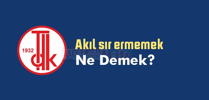Akıl sır ermemek ne demek? Akıl sır ermemek sözünün anlamı nedir?