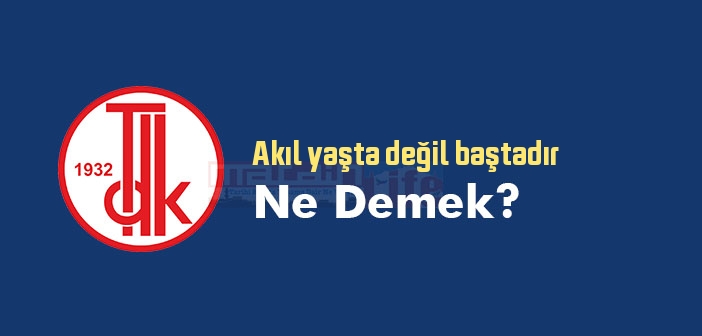 Akıl yaşta değil baştadır ne demek? Akıl yaşta değil baştadır sözünün anlamı nedir?