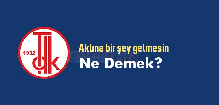 Aklına bir şey gelmesin ne demek? Aklına bir şey gelmesin sözünün anlamı nedir?