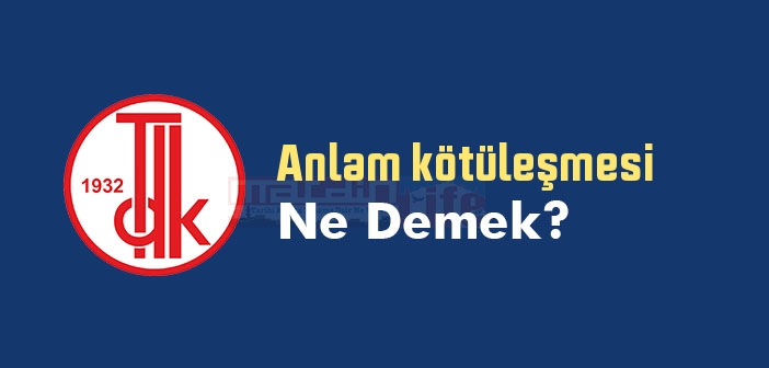 Anlam kötüleşmesi ne demek? TDK'ya göre Anlam kötüleşmesi sözlük anlamı nedir?