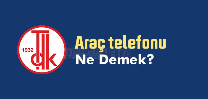 Araç telefonu ne demek? TDK'ya göre Araç telefonu sözlük anlamı nedir?