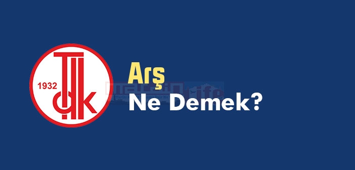 Arş ne demek? TDK'ya göre Arş kelime anlamı nedir? Arş sözlük anlamı