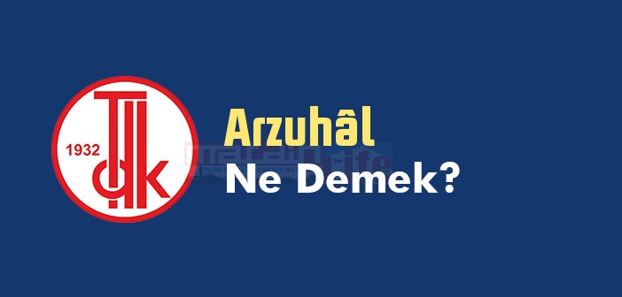 Arzuhâl ne demek? TDK'ya göre Arzuhâl kelime anlamı nedir? Arzuhâl sözlük anlamı