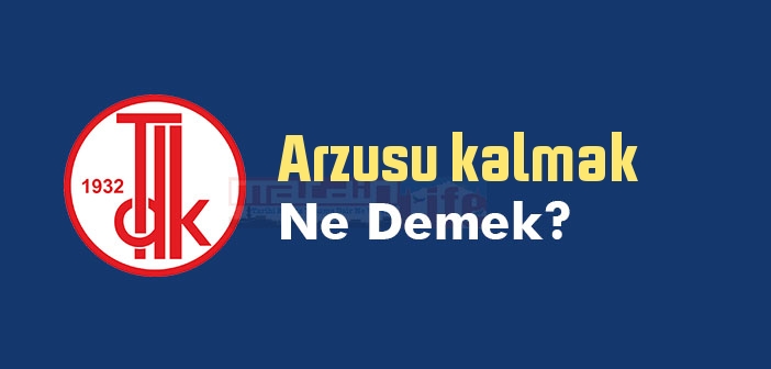 Arzusu kalmak ne demek? Arzusu kalmak sözünün anlamı nedir?