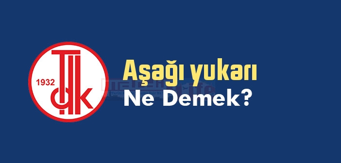 Aşağı yukarı ne demek? TDK'ya göre Aşağı yukarı sözlük anlamı nedir?
