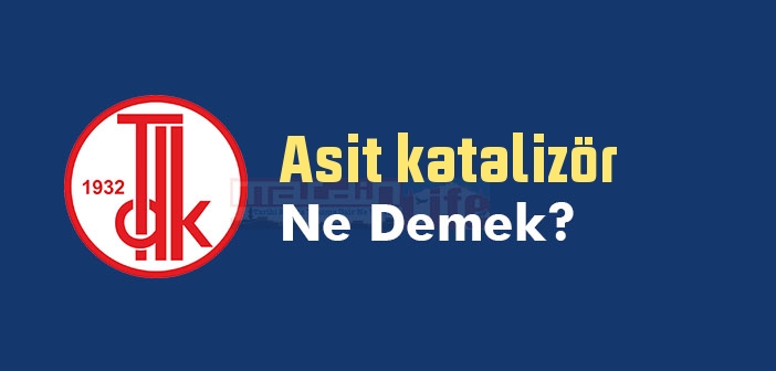 Asit katalizör ne demek? TDK'ya göre Asit katalizör sözlük anlamı nedir?
