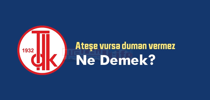 Ateşe vursa duman vermez ne demek? Ateşe vursa duman vermez sözünün anlamı nedir?