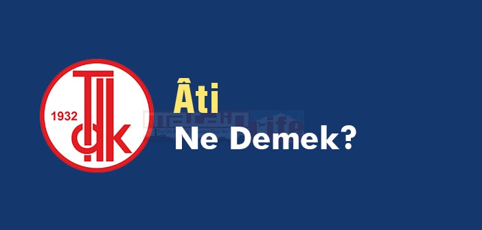 Âti ne demek? TDK'ya göre Âti kelime anlamı nedir? Âti sözlük anlamı