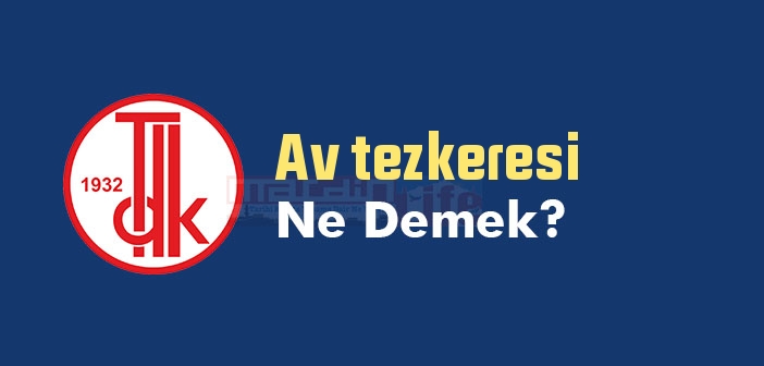 Av tezkeresi ne demek? TDK'ya göre Av tezkeresi sözlük anlamı nedir?