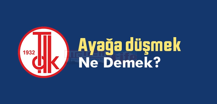 Ayağa düşmek ne demek? Ayağa düşmek sözünün anlamı nedir?