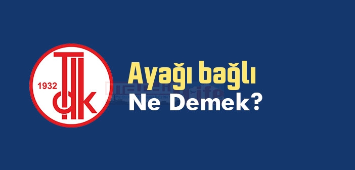 Ayağı bağlı ne demek? TDK'ya göre Ayağı bağlı sözlük anlamı nedir?