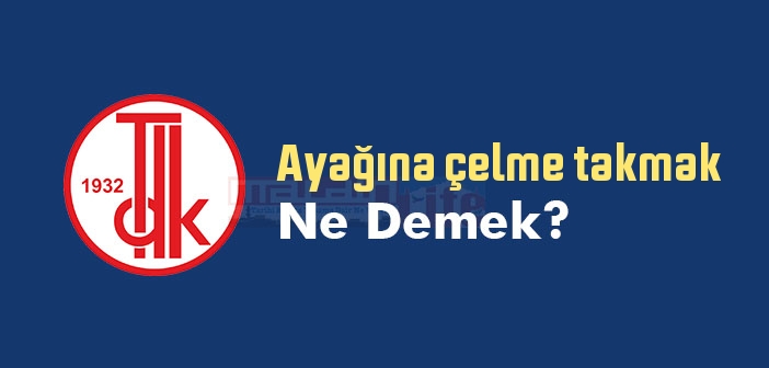 Ayağına çelme takmak ne demek? Ayağına çelme takmak sözünün anlamı nedir?