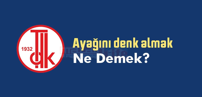 Ayağını denk almak ne demek? Ayağını denk almak sözünün anlamı nedir?