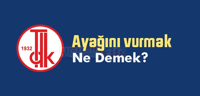 Ayağını vurmak ne demek? Ayağını vurmak sözünün anlamı nedir?