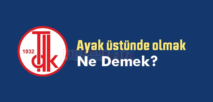 Ayak üstünde olmak ne demek? Ayak üstünde olmak sözünün anlamı nedir?