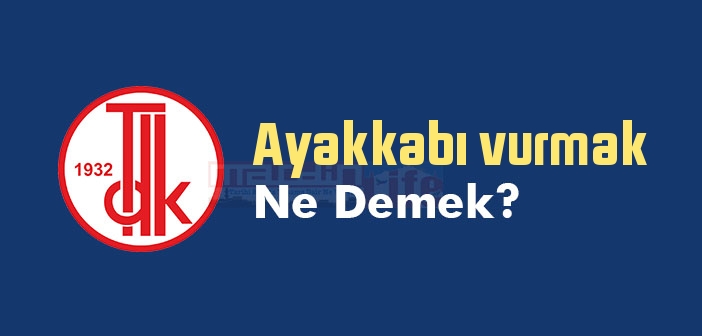 Ayakkabı vurmak ne demek? Ayakkabı vurmak sözünün anlamı nedir?